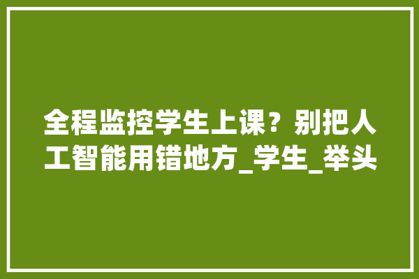 全程监控学生上课？别把人工智能用错地方_学生_举头