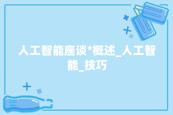 人工智能座谈*概述_人工智能_技巧 智能助手