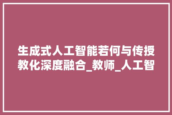 生成式人工智能若何与传授教化深度融合_教师_人工智能 智能问答