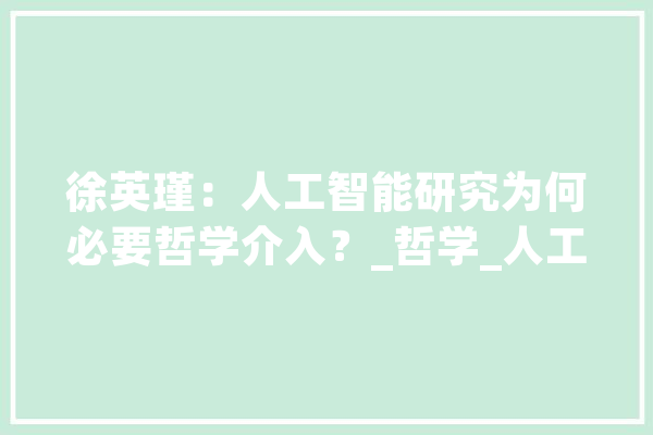 徐英瑾：人工智能研究为何必要哲学介入？_哲学_人工智能