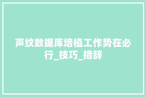 声纹数据库培植工作势在必行_技巧_措辞 云服务