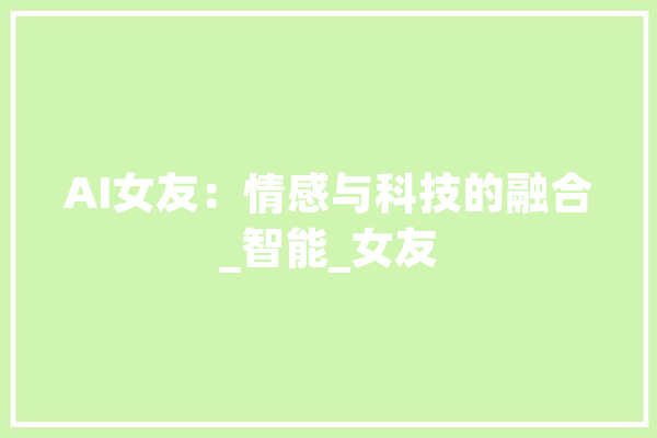 AI女友：情感与科技的融合_智能_女友