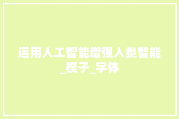 运用人工智能增强人类智能_模子_字体 文字写作
