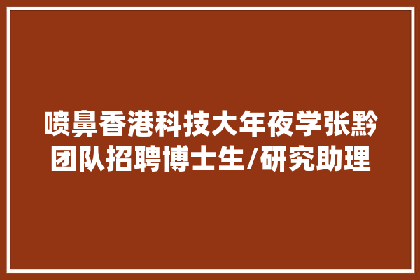 喷鼻香港科技大年夜学张黔团队招聘博士生/研究助理_喷鼻港_相干