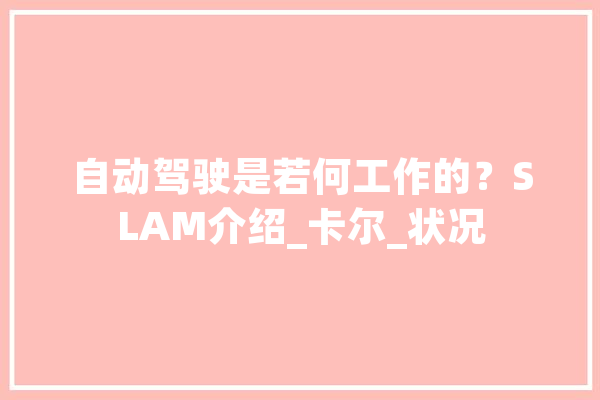 自动驾驶是若何工作的？SLAM介绍_卡尔_状况 云服务