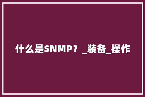 什么是SNMP？_装备_操作