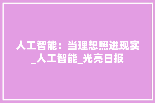 人工智能：当理想照进现实_人工智能_光亮日报 AI简讯