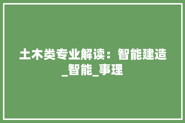 土木类专业解读：智能建造_智能_事理