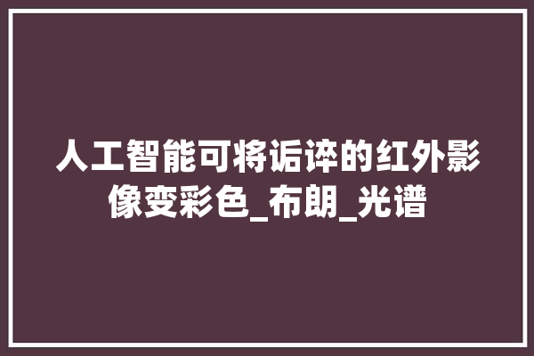 人工智能可将诟谇的红外影像变彩色_布朗_光谱 文字写作