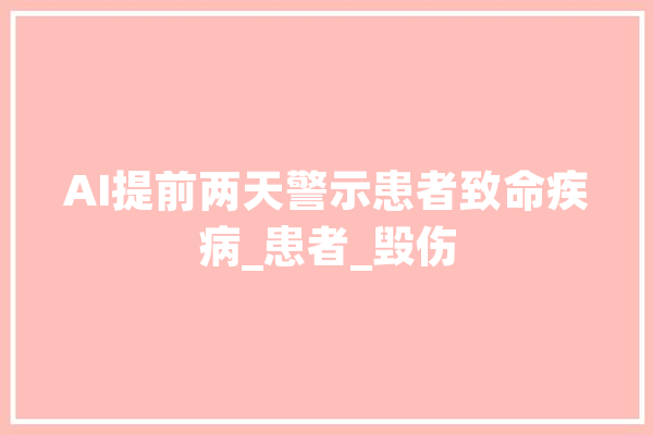 AI提前两天警示患者致命疾病_患者_毁伤