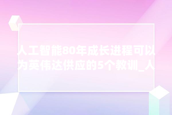 人工智能80年成长进程可以为英伟达供应的5个教训_人工智能_年夜众 AI快讯