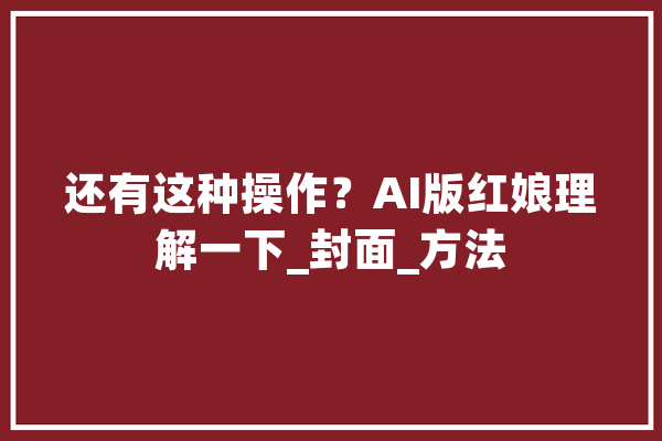 还有这种操作？AI版红娘理解一下_封面_方法