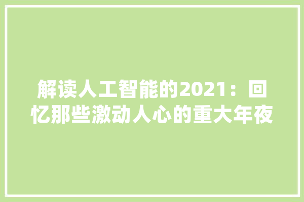 解读人工智能的2021：回忆那些激动人心的重大年夜打破_技巧_模子 云服务