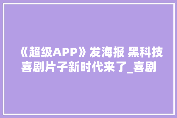 《超级APP》发海报 黑科技喜剧片子新时代来了_喜剧_人工智能