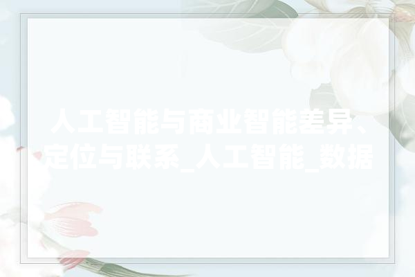 人工智能与商业智能差异、定位与联系_人工智能_数据 智能写作