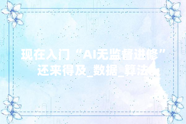 现在入门“AI无监督进修”还来得及_数据_算法
