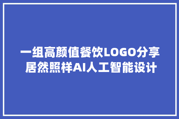 一组高颜值餐饮LOGO分享 居然照样AI人工智能设计的？_智能_小威