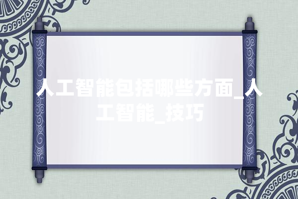 人工智能包括哪些方面_人工智能_技巧 智能写作