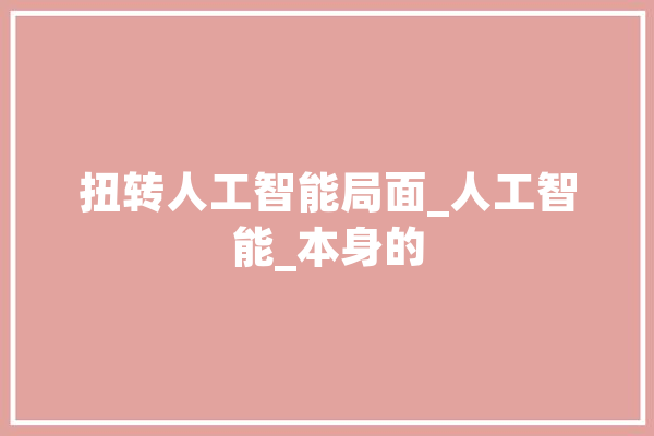 扭转人工智能局面_人工智能_本身的