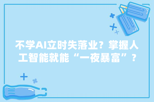 不学AI立时失落业？掌握人工智能就能“一夜暴富”？拒绝AI培训课程“发卖焦炙”_人工智能_家当 计算机