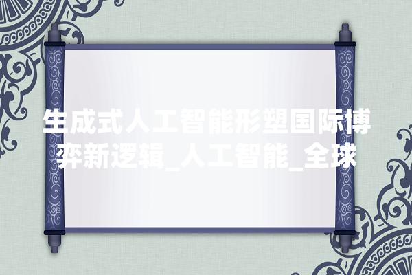 生成式人工智能形塑国际博弈新逻辑_人工智能_全球 文字写作