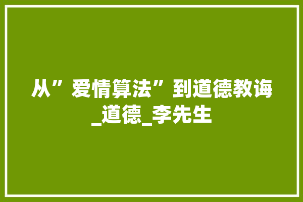 从”爱情算法”到道德教诲_道德_李先生