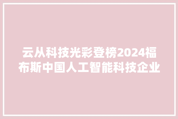 云从科技光彩登榜2024福布斯中国人工智能科技企业TOP 50_科技_智能
