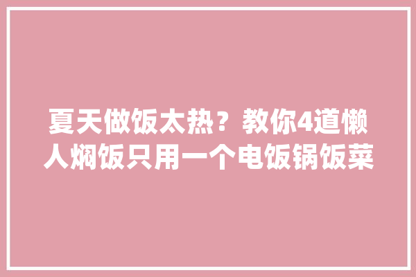 夏天做饭太热？教你4道懒人焖饭只用一个电饭锅饭菜一锅出_喷鼻菇_切成