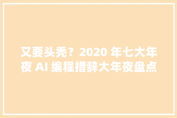 又要头秃？2020 年七大年夜 AI 编程措辞大年夜盘点_措辞_人工智能