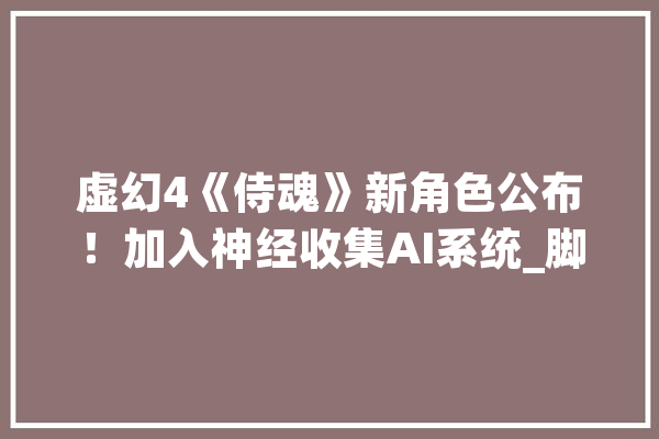 虚幻4《侍魂》新角色公布！加入神经收集AI系统_脚色_玩家 AI快讯