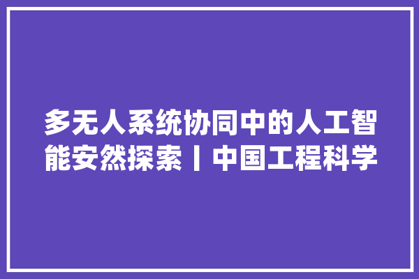 多无人系统协同中的人工智能安然探索丨中国工程科学_体系_人工智能 文字写作