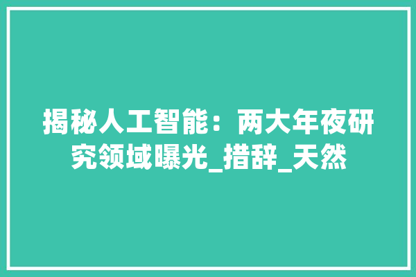 揭秘人工智能：两大年夜研究领域曝光_措辞_天然