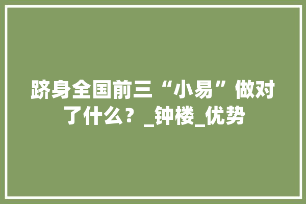 跻身全国前三“小易”做对了什么？_钟楼_优势