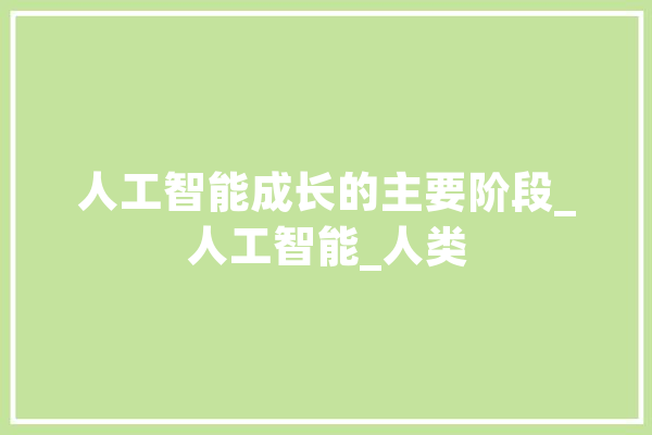 人工智能成长的主要阶段_人工智能_人类 智能问答