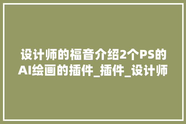 设计师的福音介绍2个PS的AI绘画的插件_插件_设计师 AI简讯