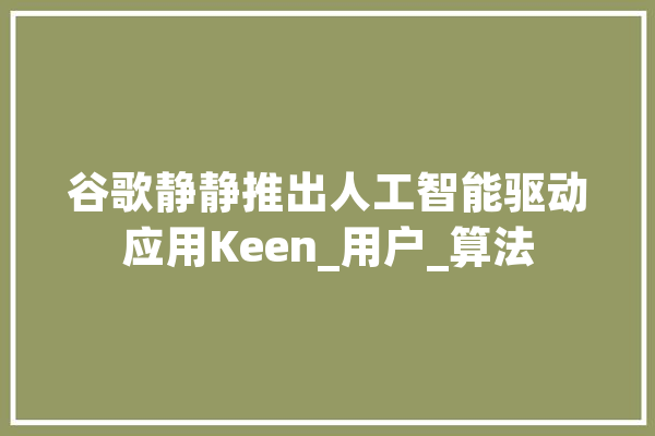 谷歌静静推出人工智能驱动应用Keen_用户_算法
