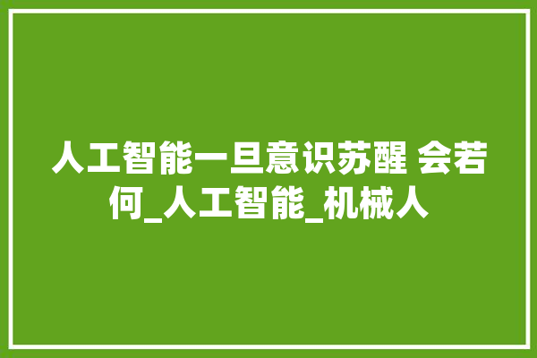 人工智能一旦意识苏醒 会若何_人工智能_机械人 计算机