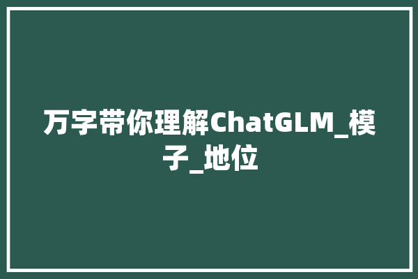 万字带你理解ChatGLM_模子_地位