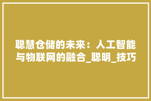 聪慧仓储的未来：人工智能与物联网的融合_聪明_技巧