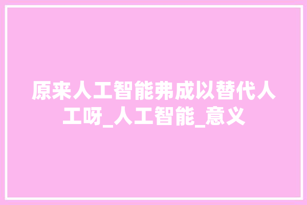 原来人工智能弗成以替代人工呀_人工智能_意义 计算机