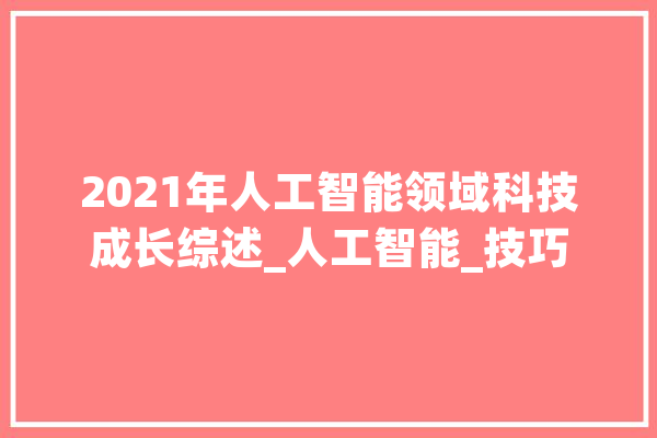 2021年人工智能领域科技成长综述_人工智能_技巧 科技快讯 2021年人工智能领域科技成长综述_人工智能_技巧 科技快讯