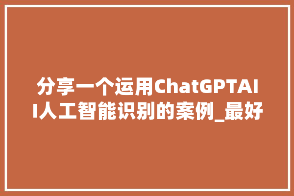 分享一个运用ChatGPTAII人工智能识别的案例_最好的_城市 智能写作