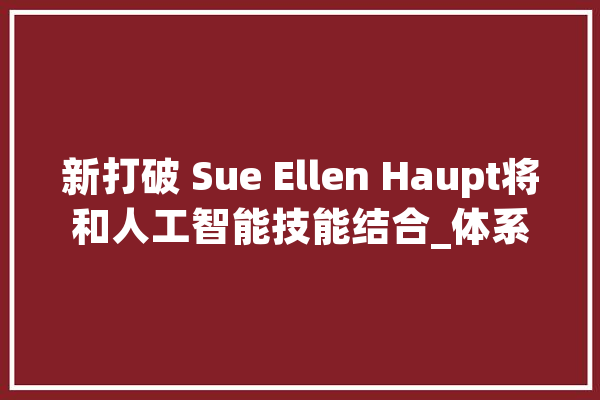 新打破 Sue Ellen Haupt将和人工智能技能结合_体系_气象