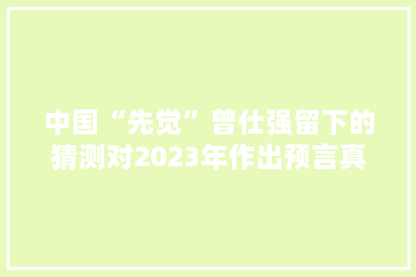 中国“先觉”曾仕强留下的猜测对2023年作出预言真的可托吗_传授_全球 AI简讯