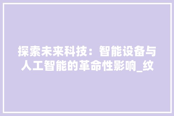 探索未来科技：智能设备与人工智能的革命性影响_纹身_可能会