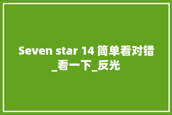 Seven star 14 简单看对错_看一下_反光 计算机
