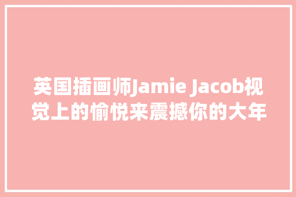 英国插画师Jamie Jacob视觉上的愉悦来震撼你的大年夜脑_海报_他们的 智能写作