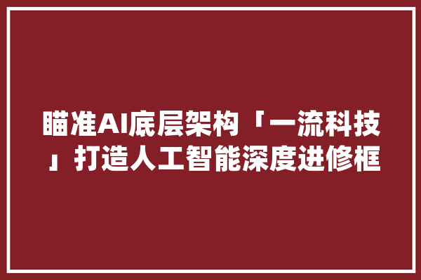 瞄准AI底层架构「一流科技」打造人工智能深度进修框架OneFlow_框架_深度