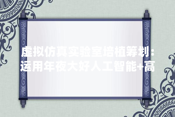 虚拟仿真实验室培植筹划：运用年夜大好人工智能+高等教诲_高级_教师