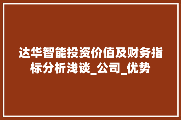 达华智能投资价值及财务指标分析浅谈_公司_优势 AI简讯